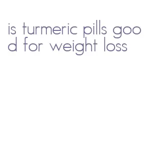 is turmeric pills good for weight loss
