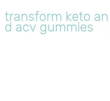 transform keto and acv gummies