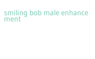 smiling bob male enhancement