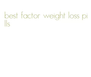best factor weight loss pills
