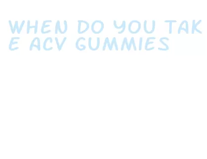 when do you take acv gummies