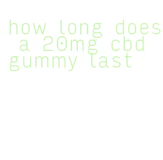 how long does a 20mg cbd gummy last