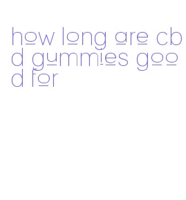 how long are cbd gummies good for