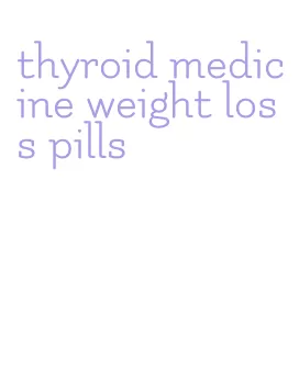 thyroid medicine weight loss pills
