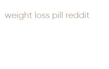 weight loss pill reddit