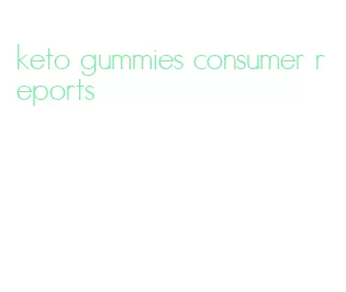keto gummies consumer reports