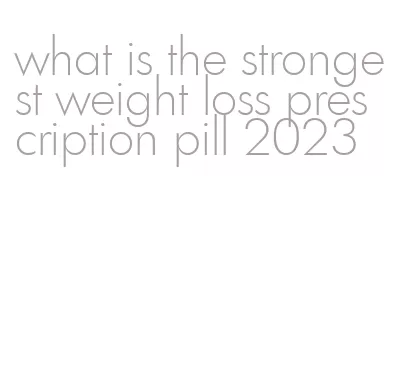 what is the strongest weight loss prescription pill 2023