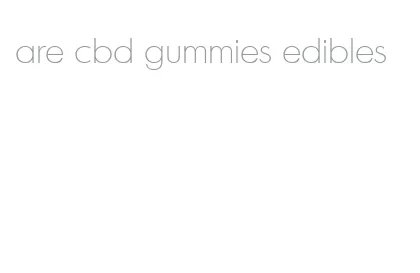 are cbd gummies edibles