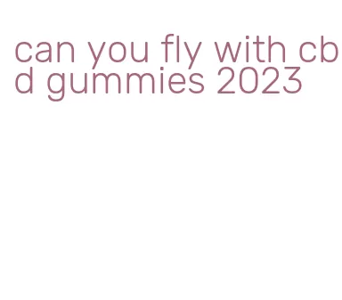 can you fly with cbd gummies 2023
