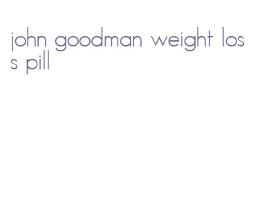 john goodman weight loss pill