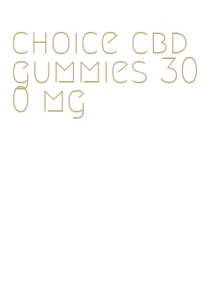 choice cbd gummies 300 mg
