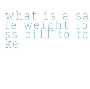 what is a safe weight loss pill to take