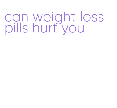 can weight loss pills hurt you