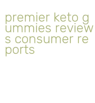 premier keto gummies reviews consumer reports