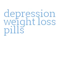 depression weight loss pills
