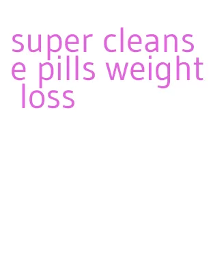 super cleanse pills weight loss
