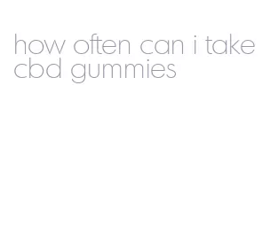 how often can i take cbd gummies