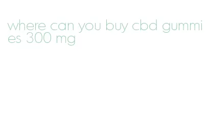 where can you buy cbd gummies 300 mg