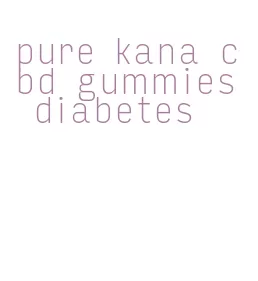 pure kana cbd gummies diabetes