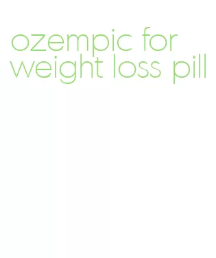 ozempic for weight loss pill