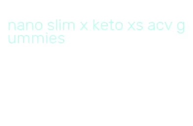 nano slim x keto xs acv gummies