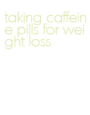 taking caffeine pills for weight loss