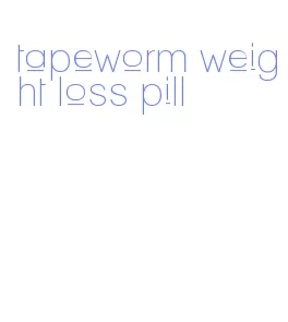 tapeworm weight loss pill