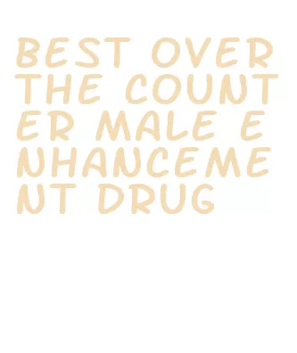 best over the counter male enhancement drug