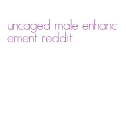 uncaged male enhancement reddit