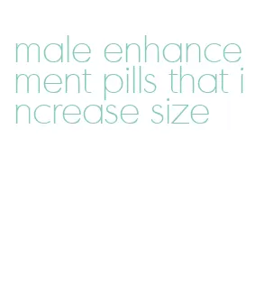 male enhancement pills that increase size