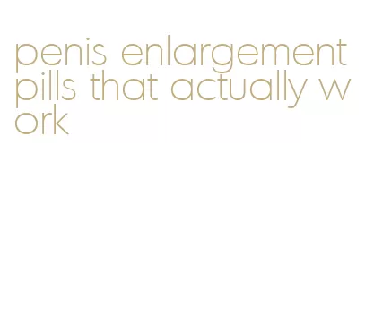 penis enlargement pills that actually work