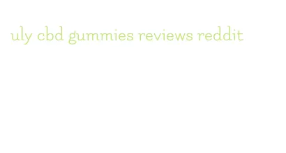 uly cbd gummies reviews reddit
