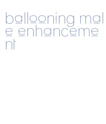 ballooning male enhancement