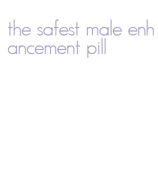 the safest male enhancement pill