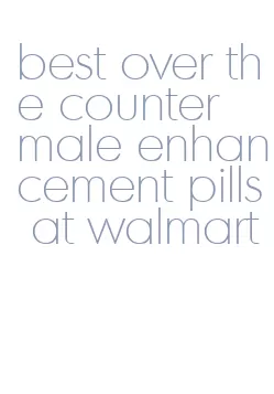 best over the counter male enhancement pills at walmart