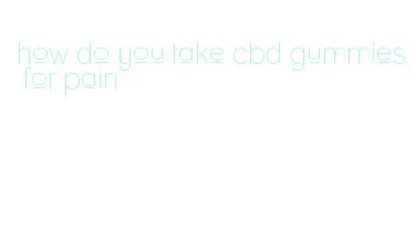 how do you take cbd gummies for pain
