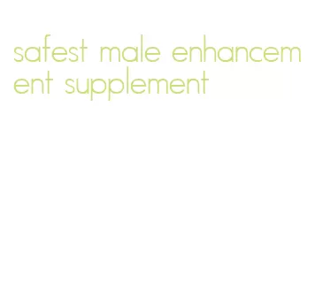 safest male enhancement supplement