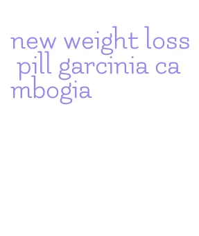 new weight loss pill garcinia cambogia