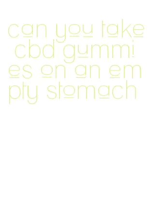 can you take cbd gummies on an empty stomach