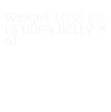 weight loss pills burn belly fat