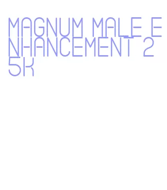 magnum male enhancement 25k