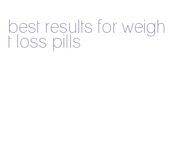 best results for weight loss pills