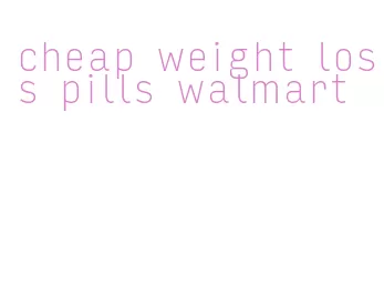 cheap weight loss pills walmart