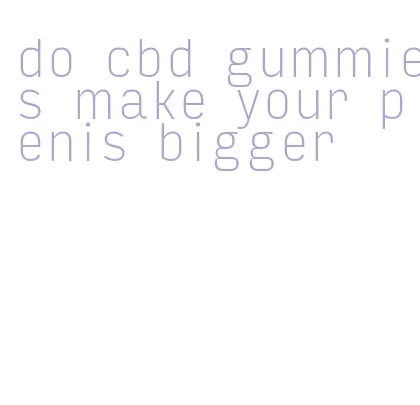 do cbd gummies make your penis bigger