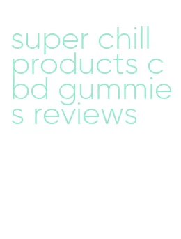 super chill products cbd gummies reviews