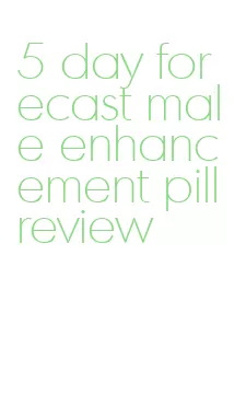 5 day forecast male enhancement pill review