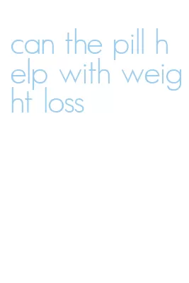 can the pill help with weight loss