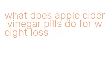 what does apple cider vinegar pills do for weight loss