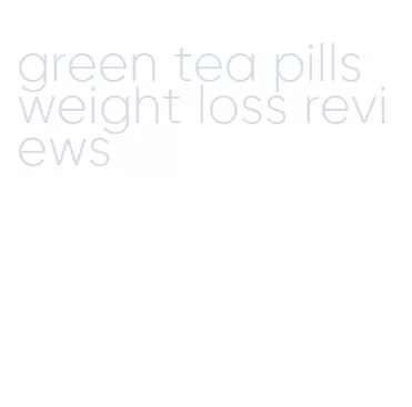 green tea pills weight loss reviews
