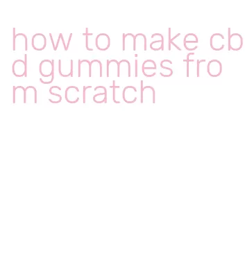 how to make cbd gummies from scratch